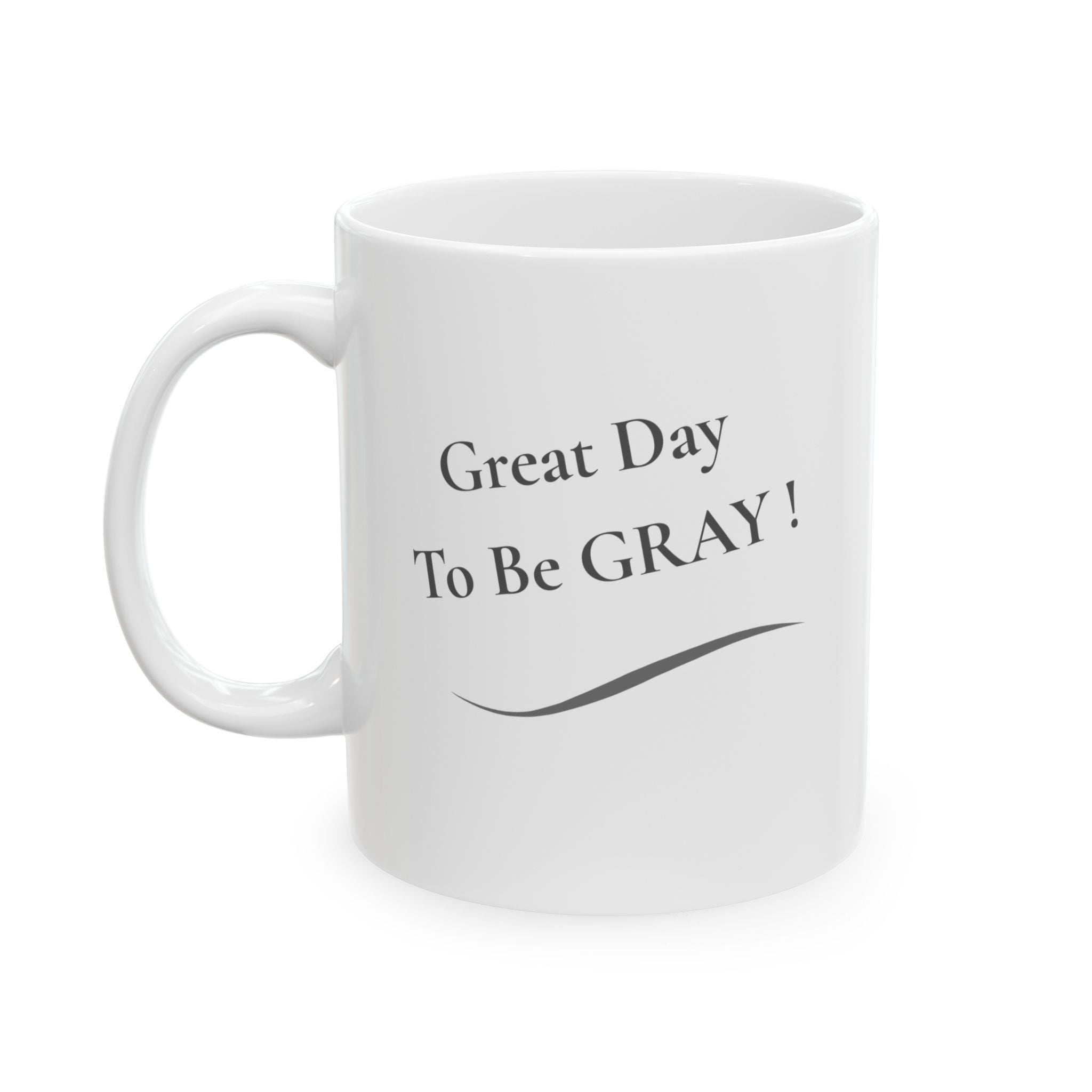 Ceramic Mug - "Great Day To Be Grey" Inspirational Coffee Cup (11oz, 15oz)