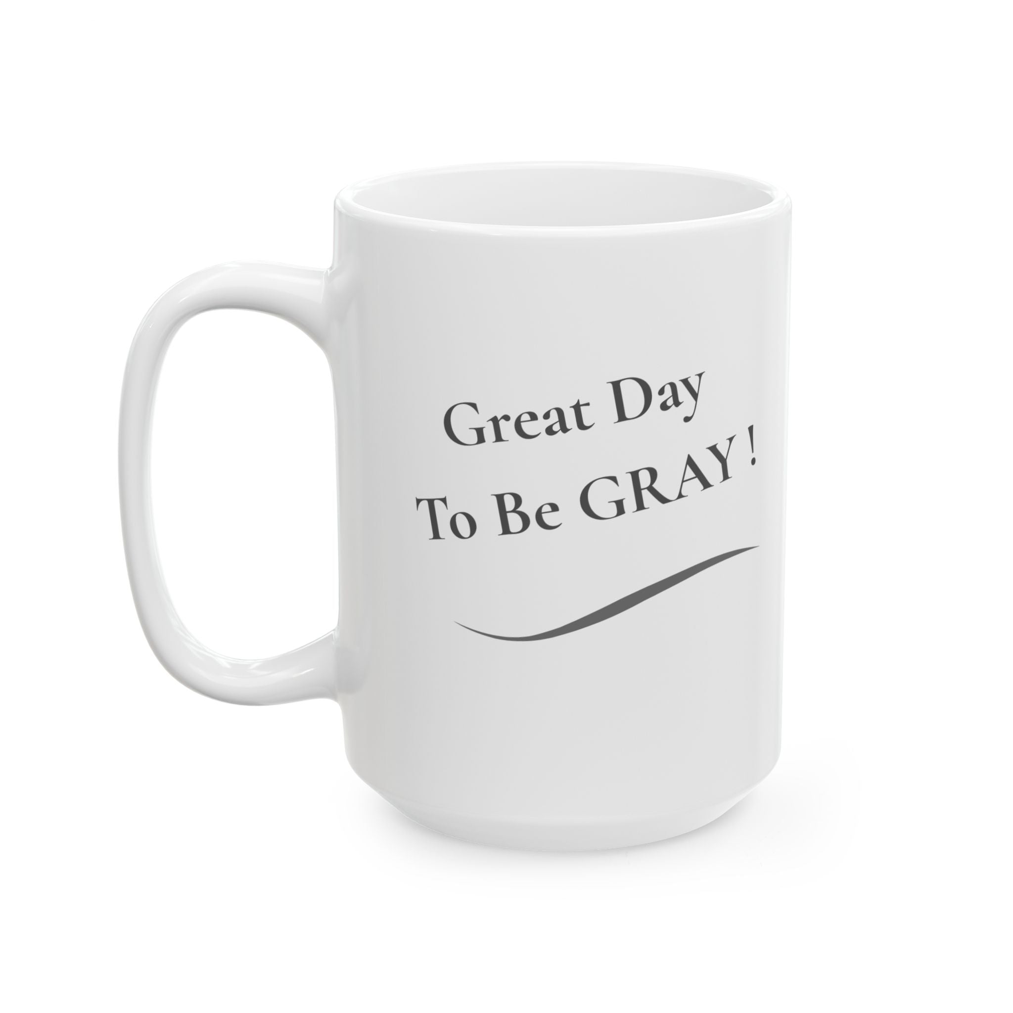 Ceramic Mug - "Great Day To Be Grey" Inspirational Coffee Cup (11oz, 15oz)
