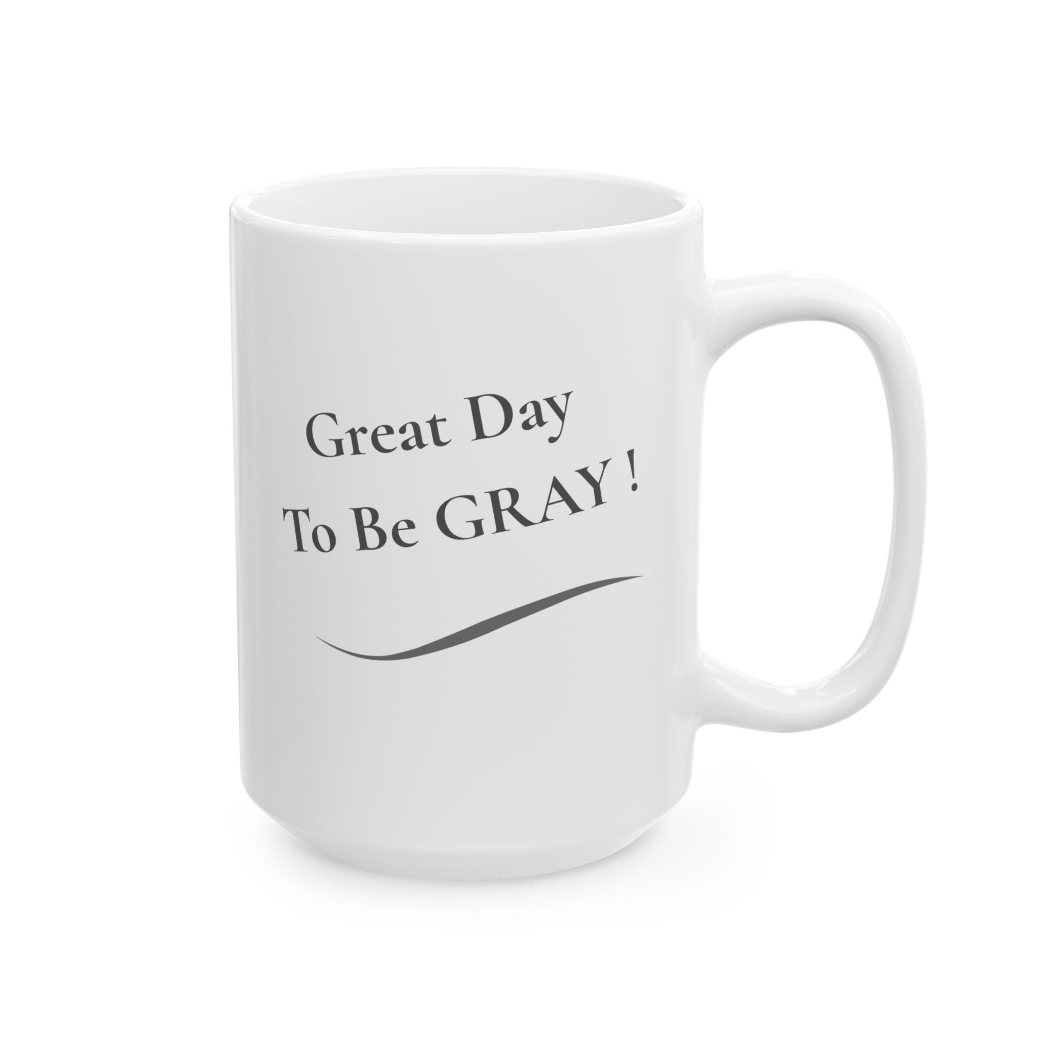 Ceramic Mug - "Great Day To Be Grey" Inspirational Coffee Cup (11oz, 15oz)